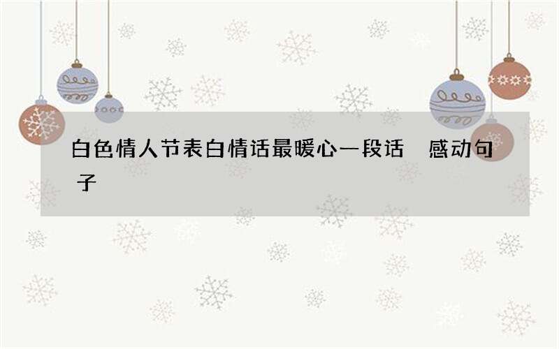 白色情人节表白情话最暖心一段话 感动句子